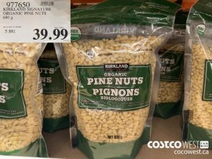 977650 umm
KIRKLAND SIGNATURE
ORGANIC PINE NUTS
680 g
PRICE PER 100 GRAMS SELL PRICE
= 39.99
e 2019/12/04
